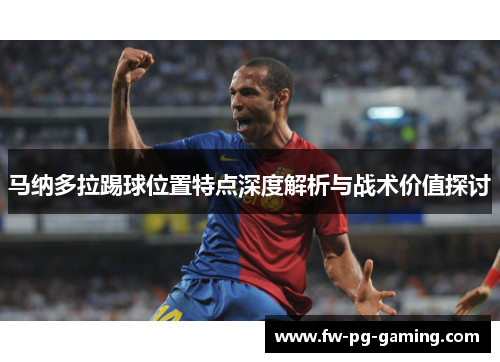 马纳多拉踢球位置特点深度解析与战术价值探讨