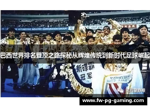 巴西世界排名登顶之路探秘从辉煌传统到新时代足球崛起