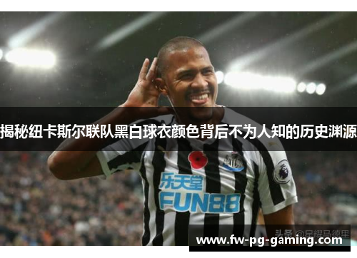 揭秘纽卡斯尔联队黑白球衣颜色背后不为人知的历史渊源