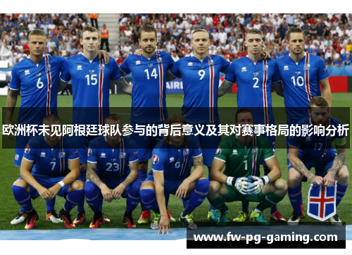 欧洲杯未见阿根廷球队参与的背后意义及其对赛事格局的影响分析