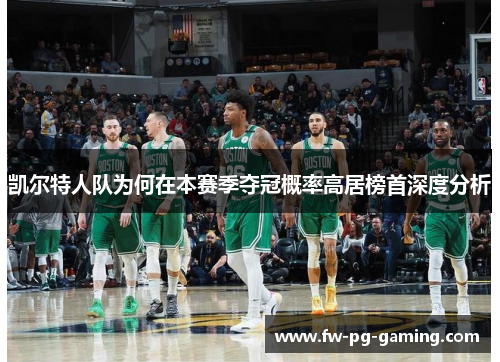 凯尔特人队为何在本赛季夺冠概率高居榜首深度分析