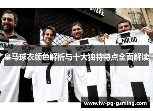 皇马球衣颜色解析与十大独特特点全面解读