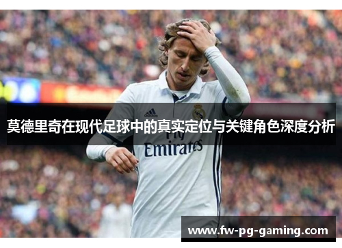 莫德里奇在现代足球中的真实定位与关键角色深度分析