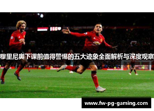 穆里尼奥下课前值得警惕的五大迹象全面解析与深度观察 穆里尼奥下课前值得警惕的五大迹象全面解析与深度观察