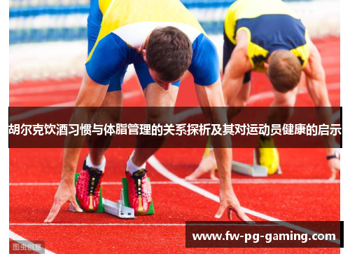 胡尔克饮酒习惯与体脂管理的关系探析及其对运动员健康的启示