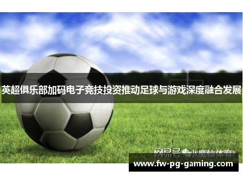 英超俱乐部加码电子竞技投资推动足球与游戏深度融合发展