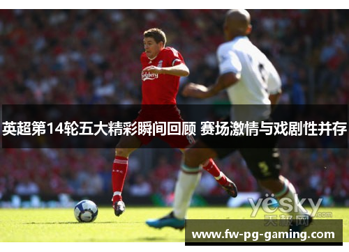 英超第14轮五大精彩瞬间回顾 赛场激情与戏剧性并存