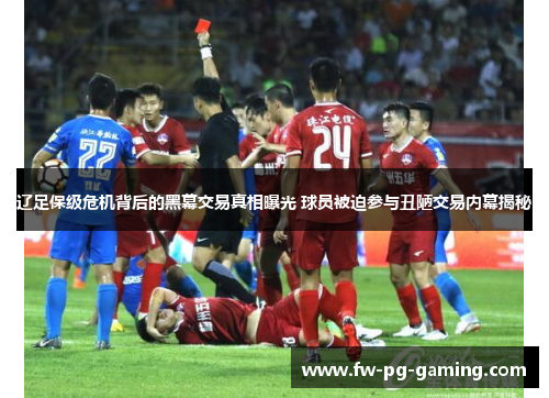 辽足保级危机背后的黑幕交易真相曝光 球员被迫参与丑陋交易内幕揭秘
