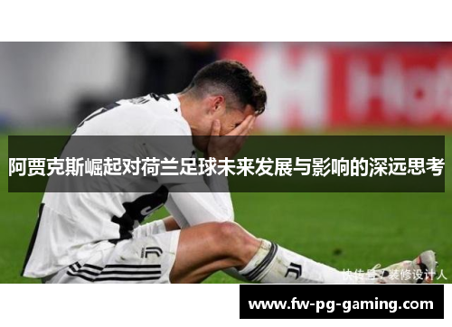 阿贾克斯崛起对荷兰足球未来发展与影响的深远思考