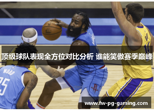 顶级球队表现全方位对比分析 谁能笑傲赛季巅峰