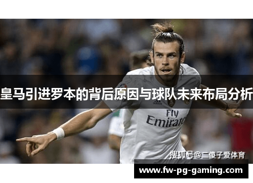 皇马引进罗本的背后原因与球队未来布局分析