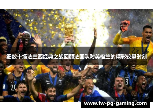 细数十场法兰西经典之战回顾法国队对英格兰的精彩较量时刻 细数十场法兰西经典之战回顾法国队对英格兰的精彩较量时刻