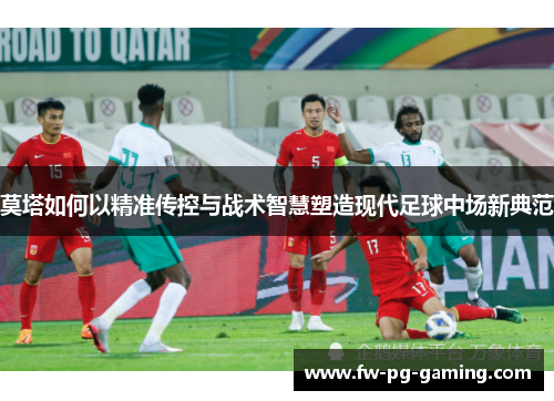 莫塔如何以精准传控与战术智慧塑造现代足球中场新典范