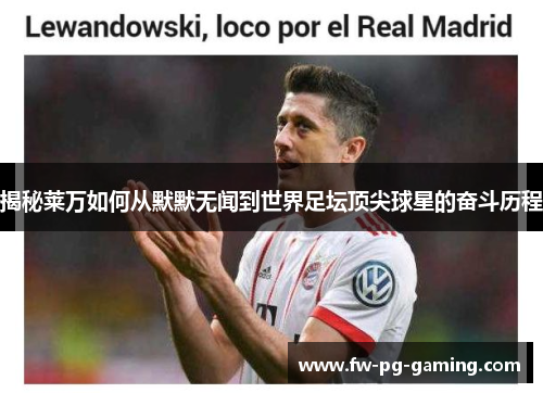 揭秘莱万如何从默默无闻到世界足坛顶尖球星的奋斗历程