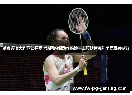 戴资颖澳大利亚公开赛上演网前假动作绝妙一击巧妙迷惑对手赢得关键分 戴资颖澳大利亚公开赛上演网前假动作绝妙一击巧妙迷惑对手赢得关键分