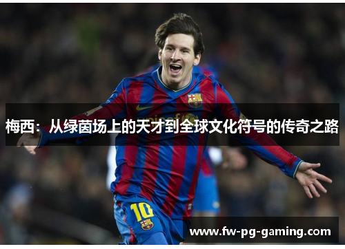 梅西：从绿茵场上的天才到全球文化符号的传奇之路