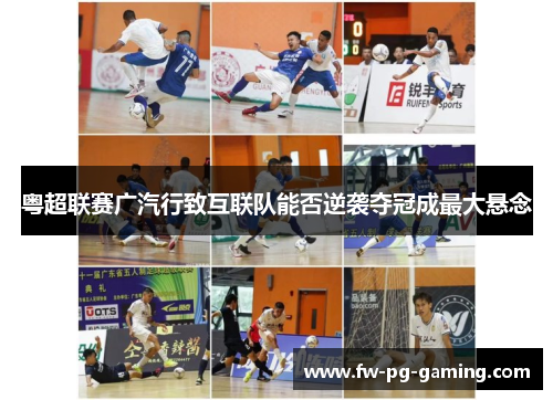 粤超联赛广汽行致互联队能否逆袭夺冠成最大悬念