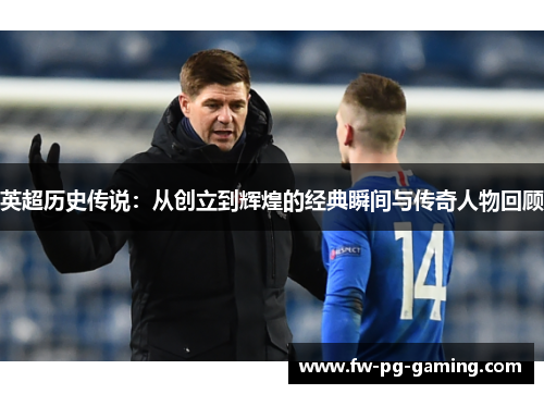 英超历史传说：从创立到辉煌的经典瞬间与传奇人物回顾