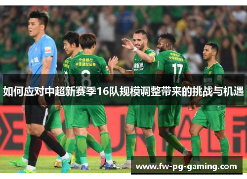 如何应对中超新赛季16队规模调整带来的挑战与机遇 如何应对中超新赛季16队规模调整带来的挑战与机遇