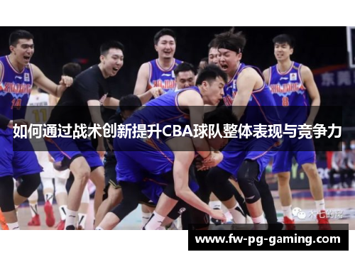 如何通过战术创新提升CBA球队整体表现与竞争力