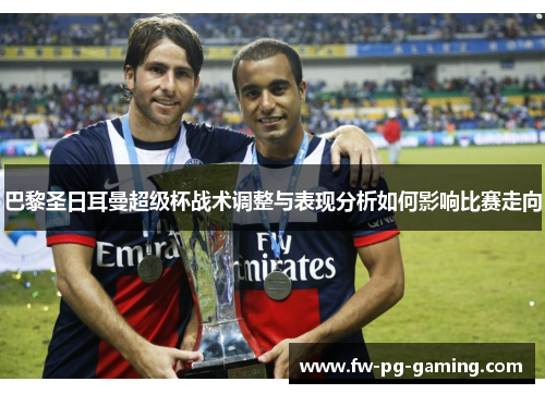 巴黎圣日耳曼超级杯战术调整与表现分析如何影响比赛走向 巴黎圣日耳曼超级杯战术调整与表现分析如何影响比赛走向