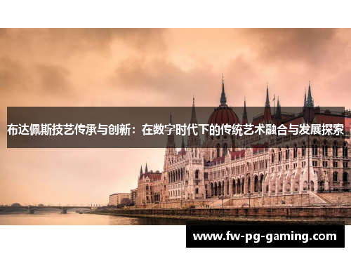 布达佩斯技艺传承与创新：在数字时代下的传统艺术融合与发展探索