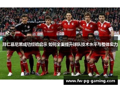 拜仁慕尼黑成功经验启示 如何全面提升球队技术水平与整体实力 拜仁慕尼黑成功经验启示 如何全面提升球队技术水平与整体实力