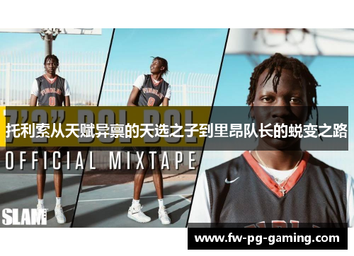 托利索从天赋异禀的天选之子到里昂队长的蜕变之路 托利索从天赋异禀的天选之子到里昂队长的蜕变之路