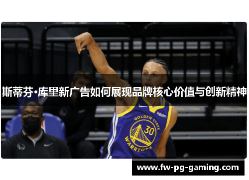 斯蒂芬·库里新广告如何展现品牌核心价值与创新精神