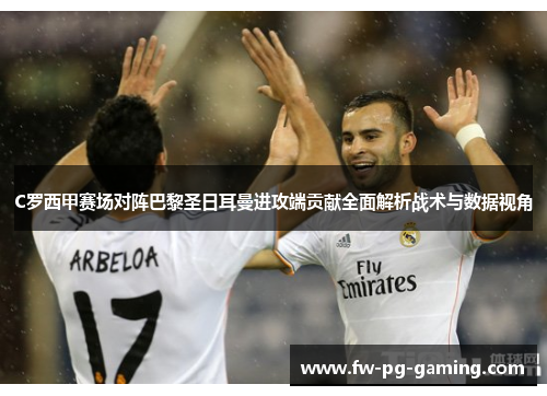 C罗西甲赛场对阵巴黎圣日耳曼进攻端贡献全面解析战术与数据视角
