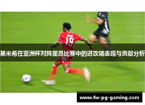 基米希在亚洲杯对阵里昂比赛中的进攻端表现与贡献分析