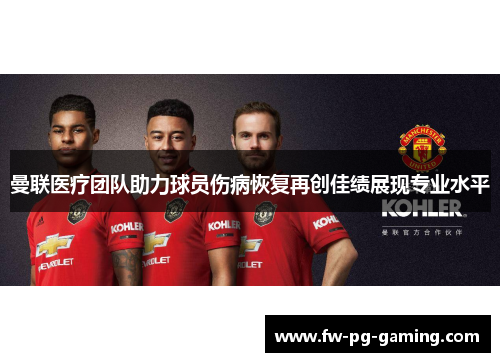 曼联医疗团队助力球员伤病恢复再创佳绩展现专业水平