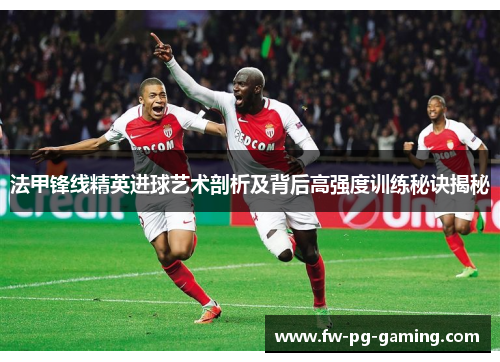 法甲锋线精英进球艺术剖析及背后高强度训练秘诀揭秘 法甲锋线精英进球艺术剖析及背后高强度训练秘诀揭秘
