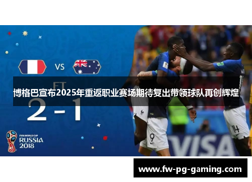 博格巴宣布2025年重返职业赛场期待复出带领球队再创辉煌 博格巴宣布2025年重返职业赛场期待复出带领球队再创辉煌