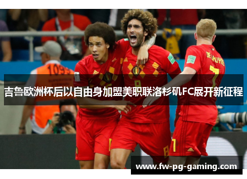 吉鲁欧洲杯后以自由身加盟美职联洛杉矶FC展开新征程 吉鲁欧洲杯后以自由身加盟美职联洛杉矶FC展开新征程