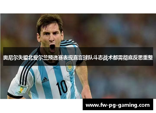 奥尼尔失望北爱尔兰预选赛表现直言球队斗志战术都需彻底反思重整