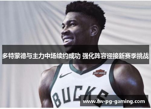 多特蒙德与主力中场续约成功 强化阵容迎接新赛季挑战 多特蒙德与主力中场续约成功 强化阵容迎接新赛季挑战