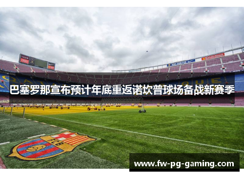巴塞罗那宣布预计年底重返诺坎普球场备战新赛季