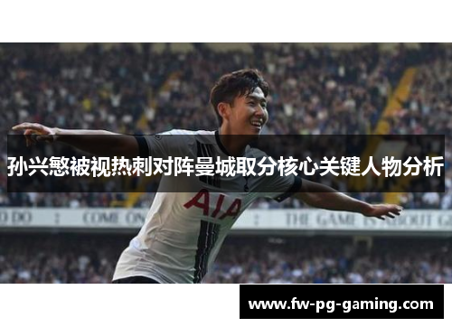 孙兴慜被视热刺对阵曼城取分核心关键人物分析