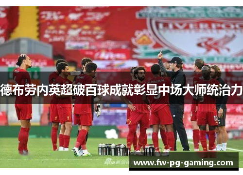 德布劳内英超破百球成就彰显中场大师统治力 德布劳内英超破百球成就彰显中场大师统治力