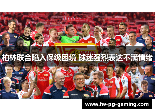 柏林联合陷入保级困境 球迷强烈表达不满情绪 柏林联合陷入保级困境 球迷强烈表达不满情绪