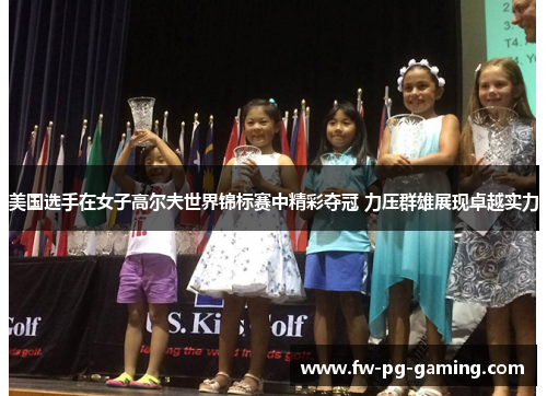 美国选手在女子高尔夫世界锦标赛中精彩夺冠 力压群雄展现卓越实力 美国选手在女子高尔夫世界锦标赛中精彩夺冠 力压群雄展现卓越实力