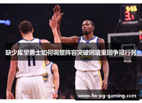 缺少库里勇士如何调整阵容突破困境重回争冠行列 缺少库里勇士如何调整阵容突破困境重回争冠行列