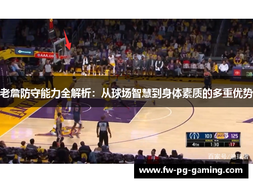 老詹防守能力全解析:从球场智慧到身体素质的多重优势 老詹防守能力全解析:从球场智慧到身体素质的多重优势