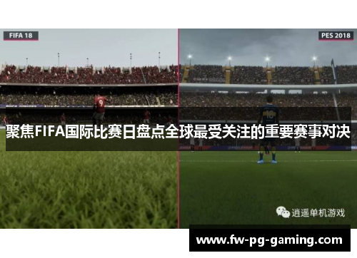 聚焦FIFA国际比赛日盘点全球最受关注的重要赛事对决 聚焦FIFA国际比赛日盘点全球最受关注的重要赛事对决