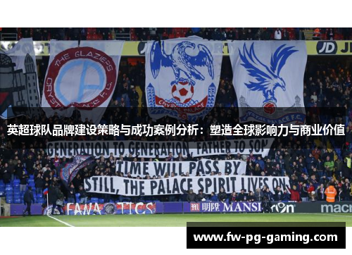 英超球队品牌建设策略与成功案例分析：塑造全球影响力与商业价值