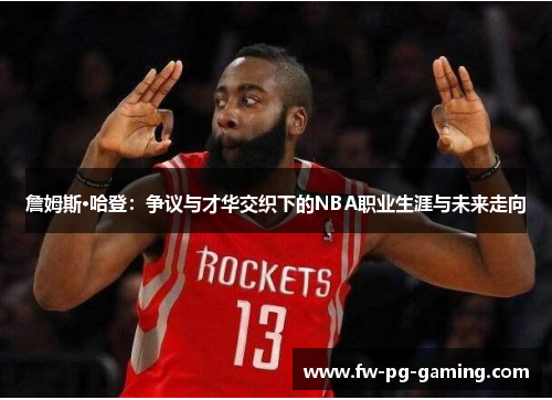 詹姆斯·哈登：争议与才华交织下的NBA职业生涯与未来走向