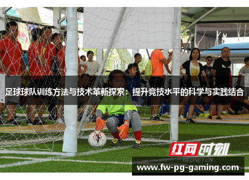 足球球队训练方法与技术革新探索：提升竞技水平的科学与实践结合