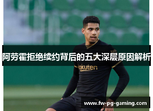 阿劳霍拒绝续约背后的五大深层原因解析
