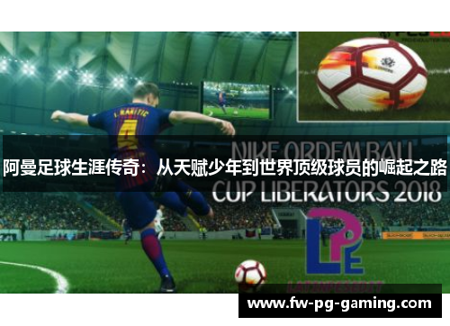阿曼足球生涯传奇：从天赋少年到世界顶级球员的崛起之路